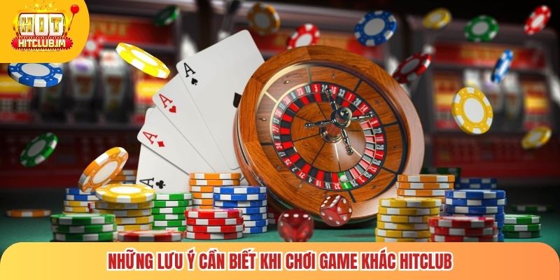Những lưu ý cần biết khi chơi game khác Hitclub